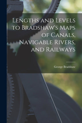 Lengths and Levels to Bradshaws Maps of Canals Navigable Rivers and Railways