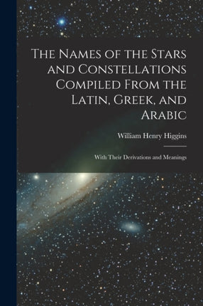 The Names of the Stars and Constellations Compiled From the Latin Greek and Arabic