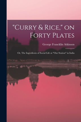Curry  Rice on Forty Plates or The Ingredients of Social Life at our Station in India
