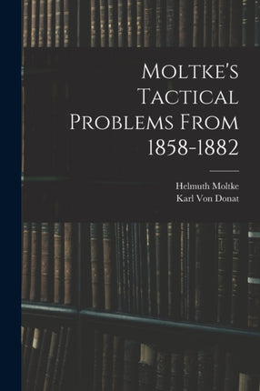 Moltkes Tactical Problems From 18581882