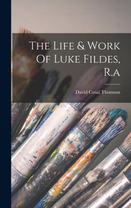 The Life  Work Of Luke Fildes R.a