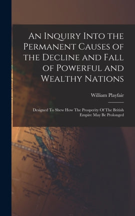 An Inquiry Into the Permanent Causes of the Decline and Fall of Powerful and Wealthy Nations