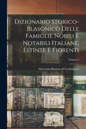 Dizionario Storicoblasonico Delle Famiglie Nobili E Notabili Italiane Estinte E Fiorenti Volume 3