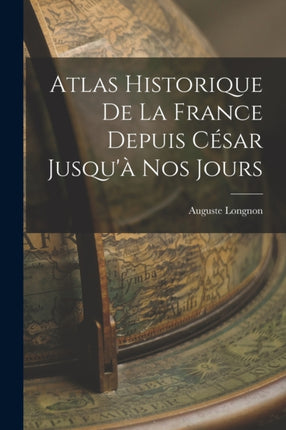 Atlas Historique De La France Depuis César Jusquà Nos Jours