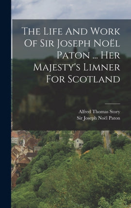 The Life And Work Of Sir Joseph Noël Paton ... Her Majestys Limner For Scotland