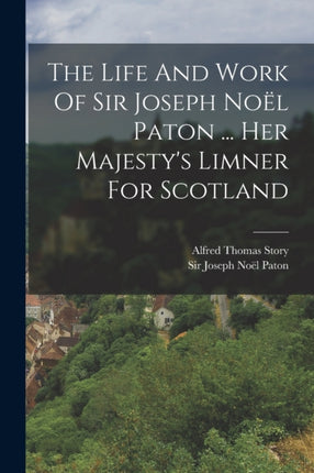 The Life And Work Of Sir Joseph Noël Paton ... Her Majestys Limner For Scotland