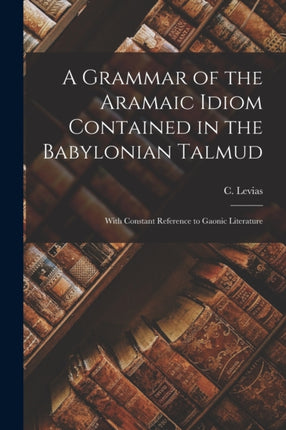 A Grammar of the Aramaic Idiom Contained in the Babylonian Talmud