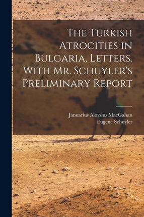 The Turkish Atrocities in Bulgaria Letters. With Mr. Schuylers Preliminary Report