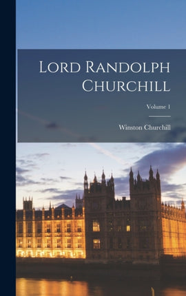 Lord Randolph Churchill Volume 1