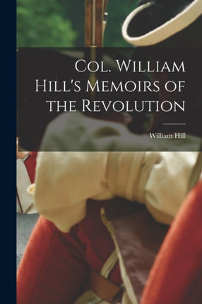 Col. William Hills Memoirs of the Revolution
