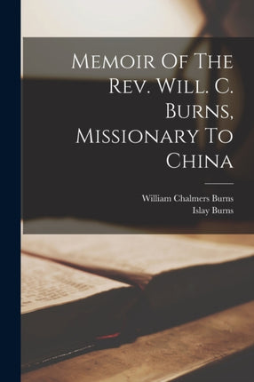 Memoir Of The Rev. Will. C. Burns Missionary To China