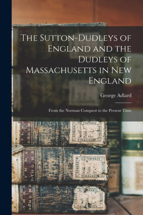 The SuttonDudleys of England and the Dudleys of Massachusetts in New England