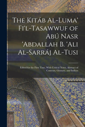 The Kitáb Alluma FilTasawwuf of Abú Nasr abdallah b. Ali AlSarráj AlTusi Edited for the First Time With Critical Notes Abstract of Contents Glossary and Indices