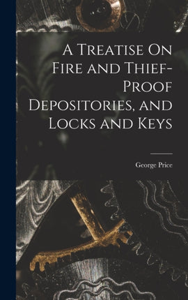 A Treatise On Fire and ThiefProof Depositories and Locks and Keys