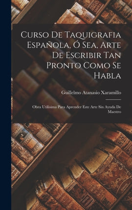 Curso De Taquigrafia Española Ó Sea Arte De Escribir Tan Pronto Como Se Habla