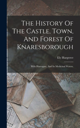 The History Of The Castle Town And Forest Of Knaresborough