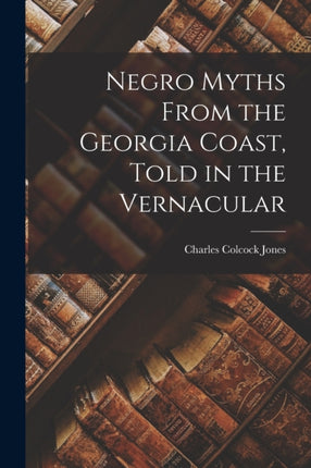 Negro Myths From the Georgia Coast Told in the Vernacular