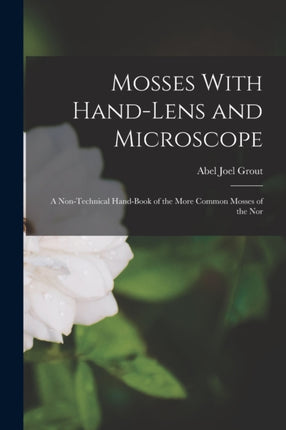 Mosses With Handlens and Microscope a Nontechnical Handbook of the More Common Mosses of the Nor
