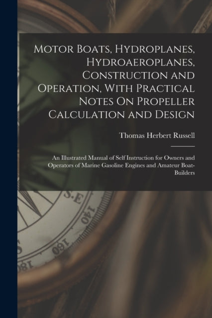 Motor Boats Hydroplanes Hydroaeroplanes Construction and Operation With Practical Notes On Propeller Calculation and Design
