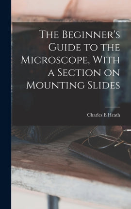 The Beginners Guide to the Microscope With a Section on Mounting Slides