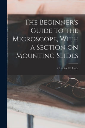 The Beginners Guide to the Microscope With a Section on Mounting Slides