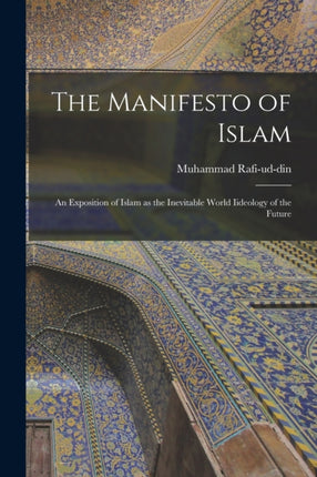The Manifesto of Islam An Exposition of Islam as the Inevitable World Iideology of the Future