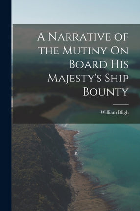 A Narrative of the Mutiny On Board His Majestys Ship Bounty