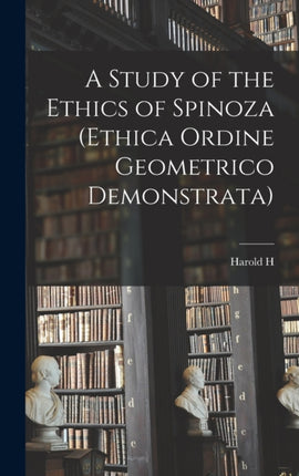 A Study of the Ethics of Spinoza Ethica Ordine Geometrico Demonstrata