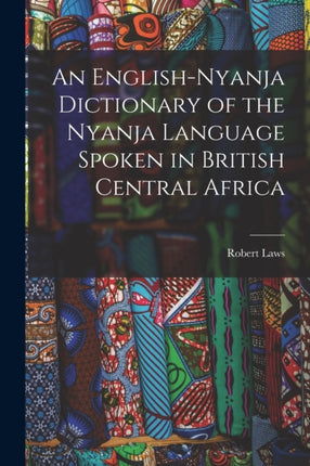 An EnglishNyanja Dictionary of the Nyanja Language Spoken in British Central Africa