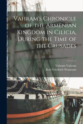 Vahrams Chronicle of the Armenian Kingdom in Cilicia During the Time of the Crusades