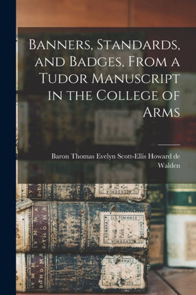 Banners Standards and Badges From a Tudor Manuscript in the College of Arms