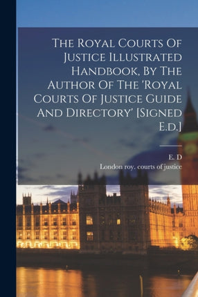 The Royal Courts Of Justice Illustrated Handbook By The Author Of The royal Courts Of Justice Guide And Directory signed E.d.