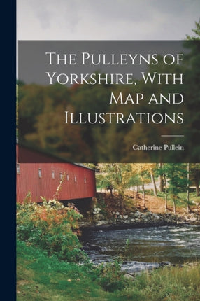 The Pulleyns of Yorkshire With Map and Illustrations