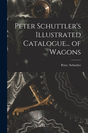 Peter Schuttlers Illustrated Catalogue... of Wagons