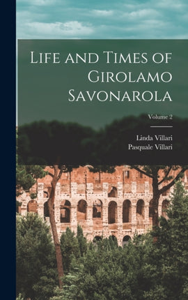 Life and Times of Girolamo Savonarola Volume 2