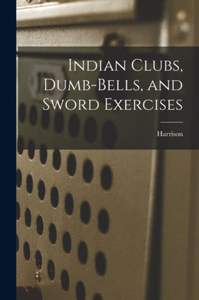 Indian Clubs Dumbbells and Sword Exercises