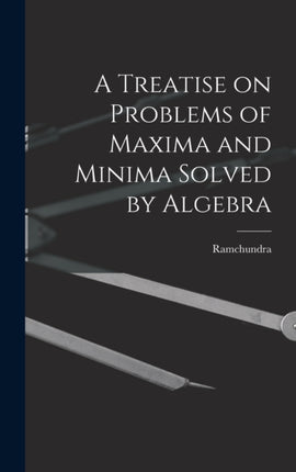 A Treatise on Problems of Maxima and Minima Solved by Algebra