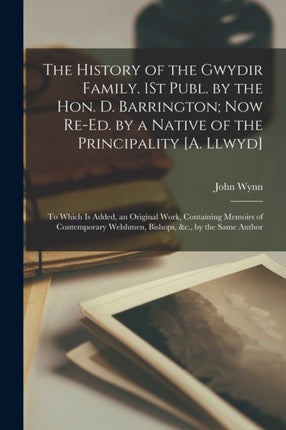 The History of the Gwydir Family. 1St Publ. by the Hon. D. Barrington Now ReEd. by a Native of the Principality A. Llwyd