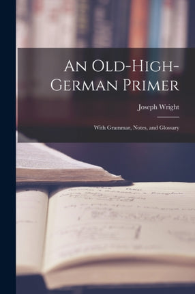 An OldHighGerman Primer With Grammar Notes and Glossary