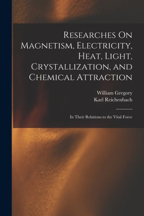 Researches On Magnetism Electricity Heat Light Crystallization and Chemical Attraction