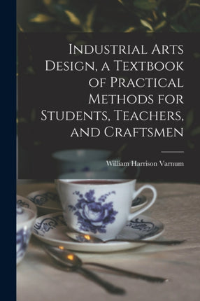 Industrial Arts Design a Textbook of Practical Methods for Students Teachers and Craftsmen