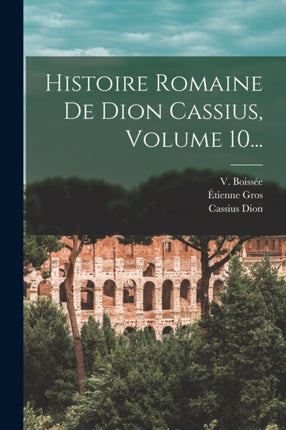 Histoire Romaine De Dion Cassius Volume 10...