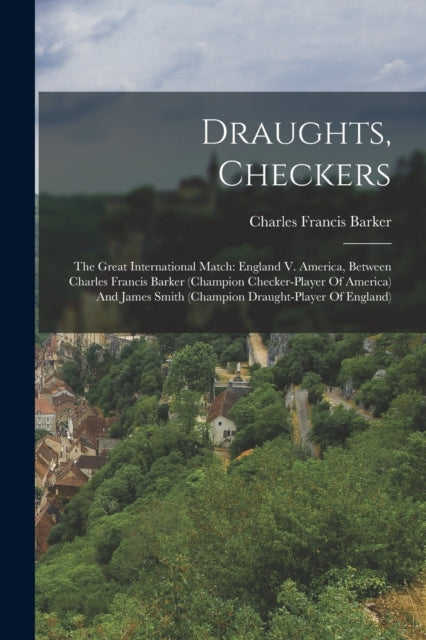 Draughts, Checkers: The Great International Match: England V. America, Between Charles Francis Barker (champion Checker-player Of America) And James Smith (champion Draught-player Of England)