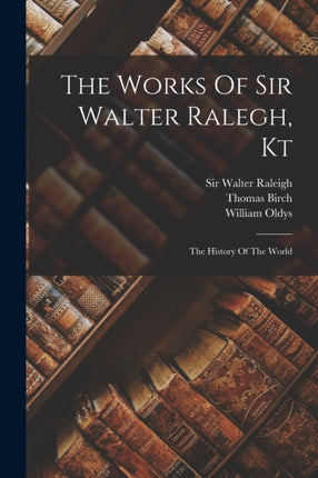 The Works Of Sir Walter Ralegh Kt
