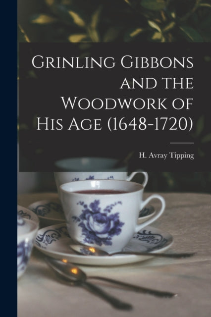 Grinling Gibbons and the Woodwork of His Age