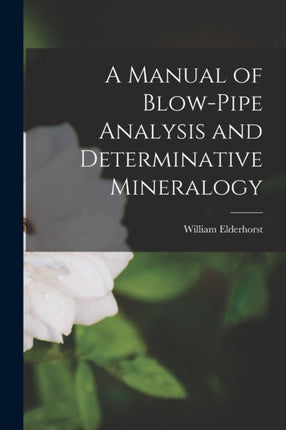 A Manual of BlowPipe Analysis and Determinative Mineralogy