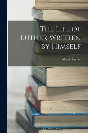 The Life of Luther Written by Himself