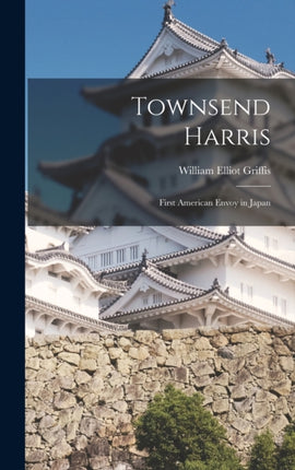 Townsend Harris First American Envoy in Japan