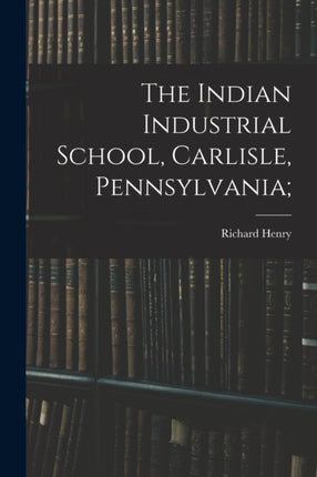 The Indian Industrial School Carlisle Pennsylvania