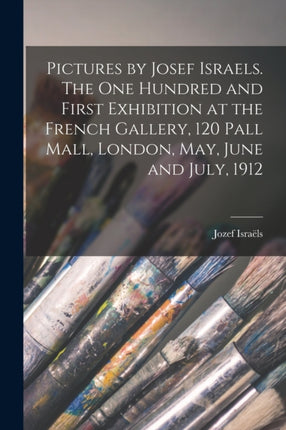 Pictures by Josef Israels. The one Hundred and First Exhibition at the French Gallery 120 Pall Mall London May June and July 1912